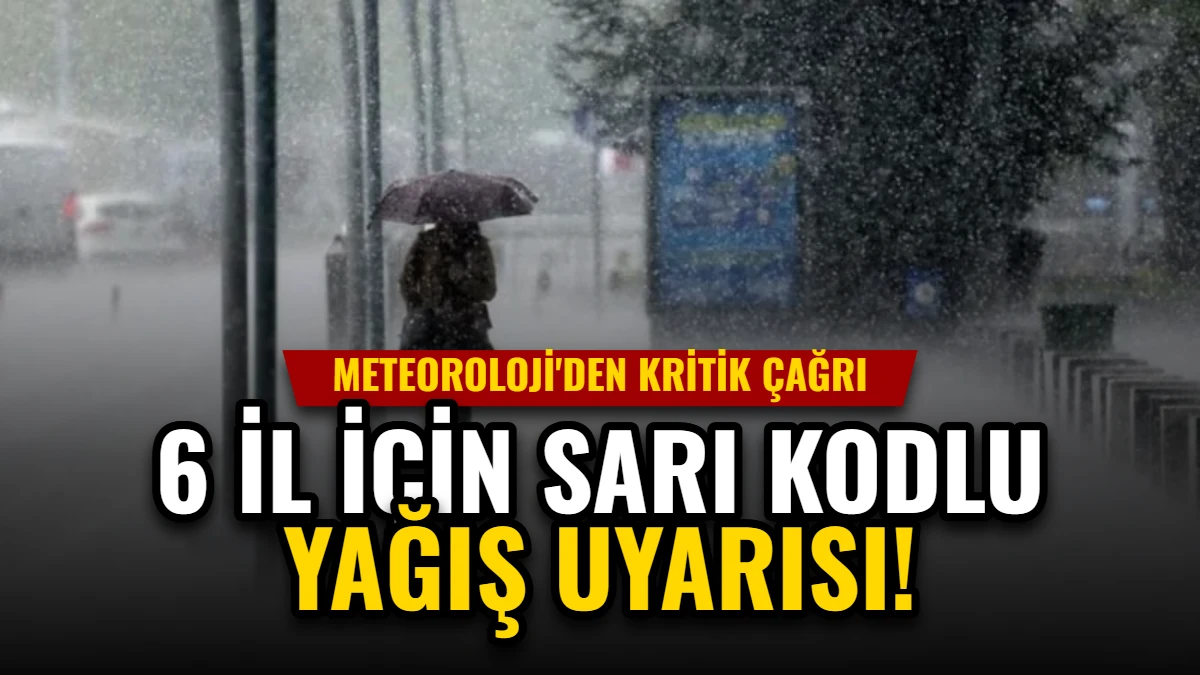 6 İl İçin Sarı Kodlu Yağış Uyarısı: Meteoroloji'den Kritik Çağrı